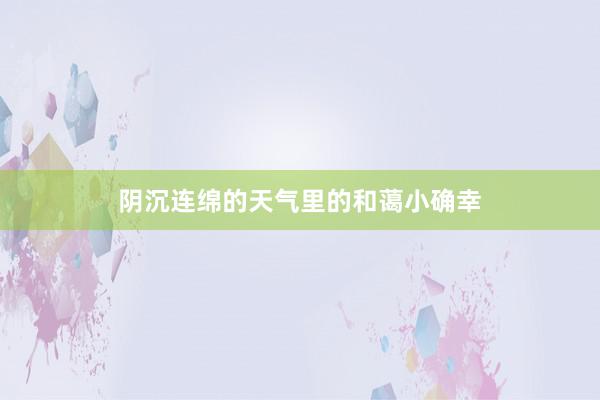 阴沉连绵的天气里的和蔼小确幸